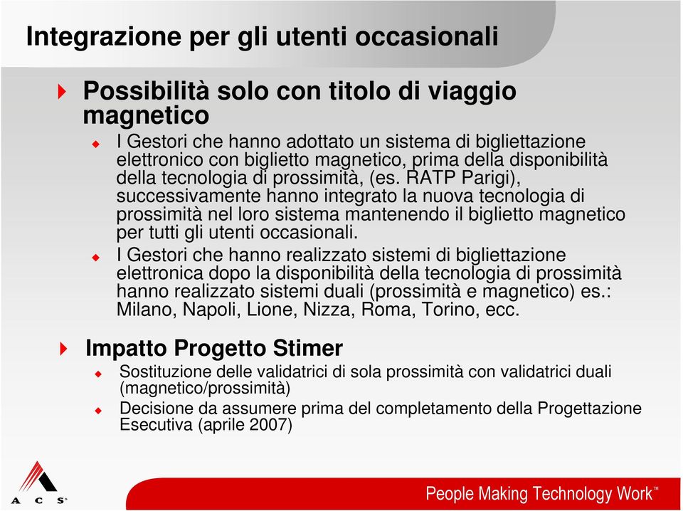 RATP Parigi), successivamente hanno integrato la nuova tecnologia di prossimità nel loro sistema mantenendo il biglietto magnetico per tutti gli utenti occasionali.