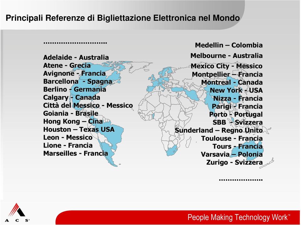 Goiania - Brasile Hong Kong Cina Houston Texas USA Leon - Messico Lione - Francia Marseilles - Francia Medellin Colombia Melbourne - Australia