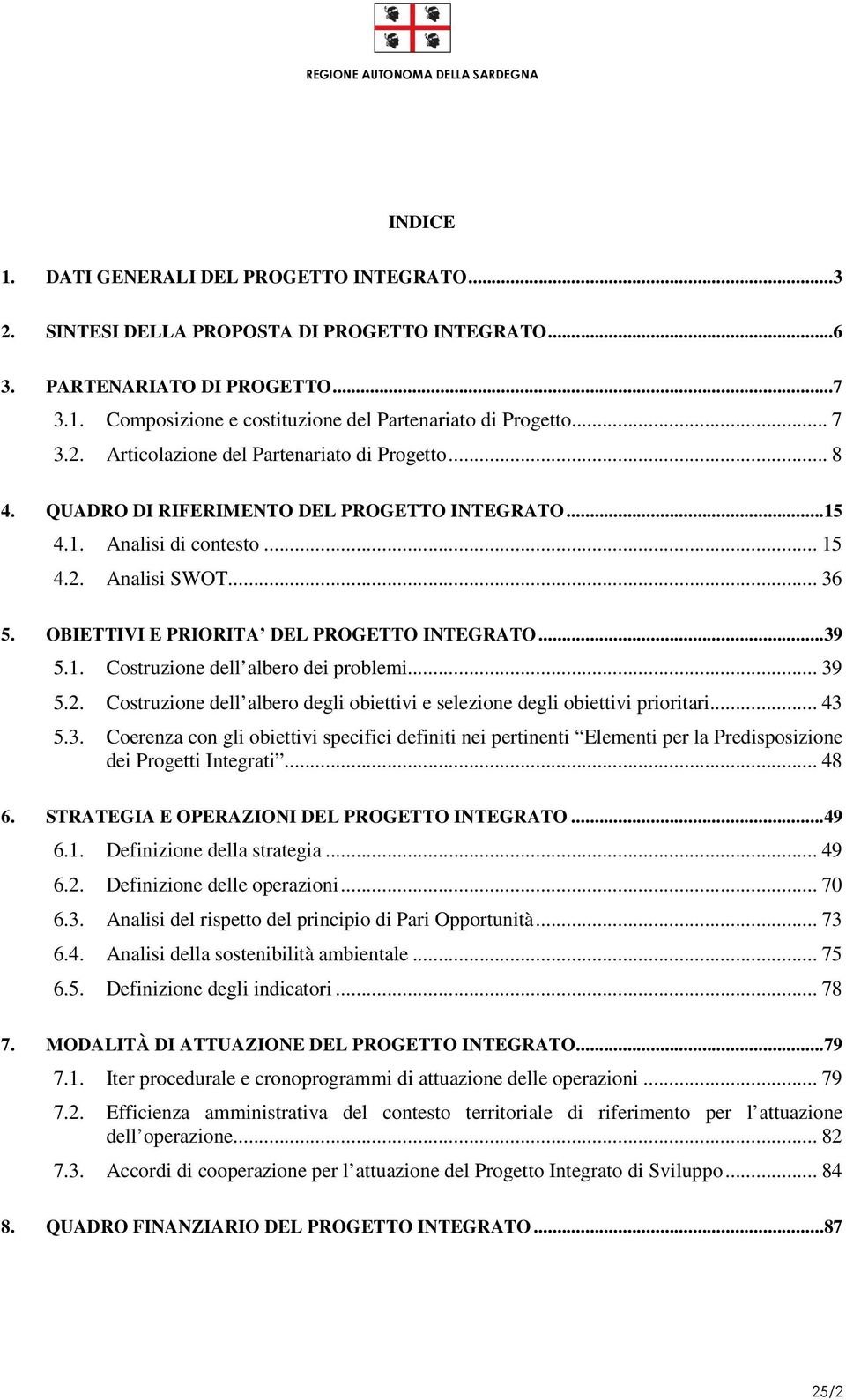 OBIETTIVI E PRIORITA DEL PROGETTO INTEGRATO...39 5.1. Costruzione dell albero dei problemi... 39 5.2. Costruzione dell albero degli obiettivi e selezione degli obiettivi prioritari... 43 5.3. Coerenza con gli obiettivi specifici definiti nei pertinenti Elementi per la Predisposizione dei Progetti Integrati.