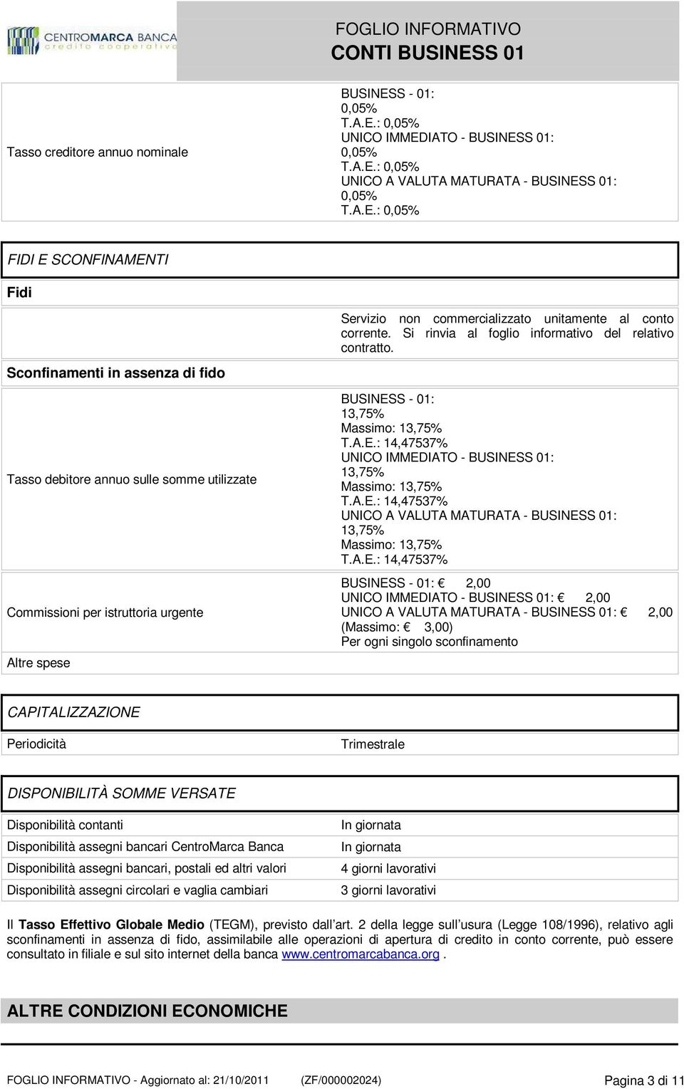 Sconfinamenti in assenza di fido Tasso debitore annuo sulle somme utilizzate Commissioni per istruttoria urgente Altre spese BUSINESS - 01: 13,75% Massimo: 13,75% T.A.E.: 14,47537% UNICO IMMEDIATO - BUSINESS 01: 13,75% Massimo: 13,75% T.