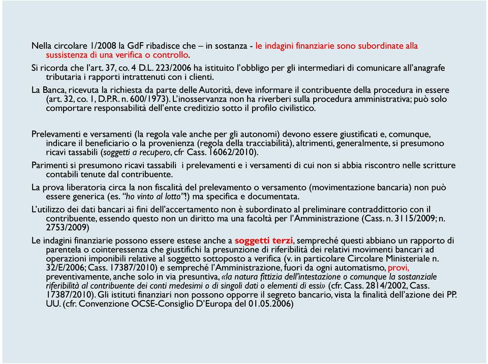 La Banca, ricevuta la richiesta da parte delle Autorità, deve informare il contribuente della procedura in essere (art. 32, co. 1, D.P.R. n. 600/1973).