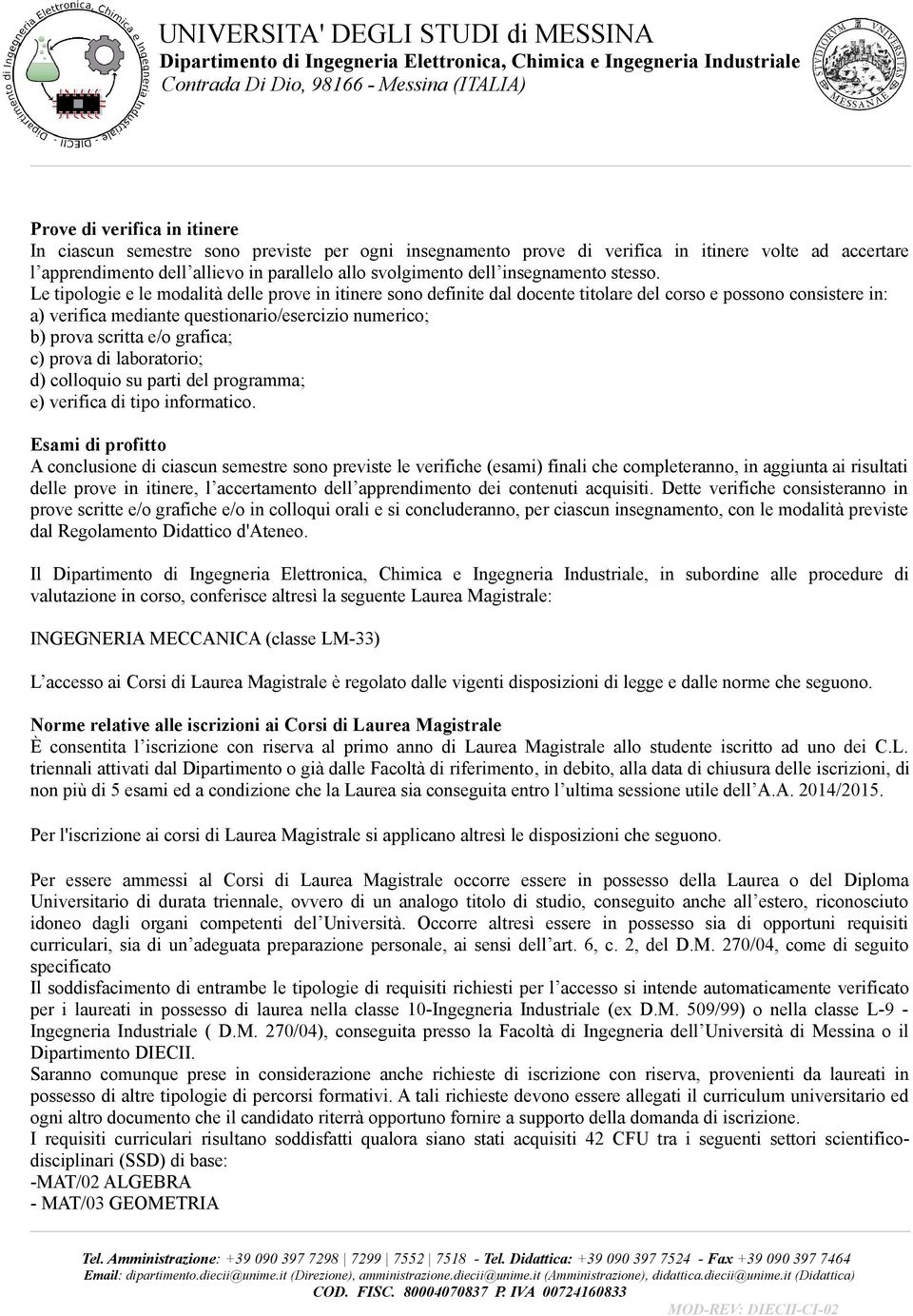 Le tipologie e le modalità delle prove in itinere sono definite dal docente titolare del corso e possono consistere in: a) verifica mediante questionario/esercizio numerico; b) prova scritta e/o