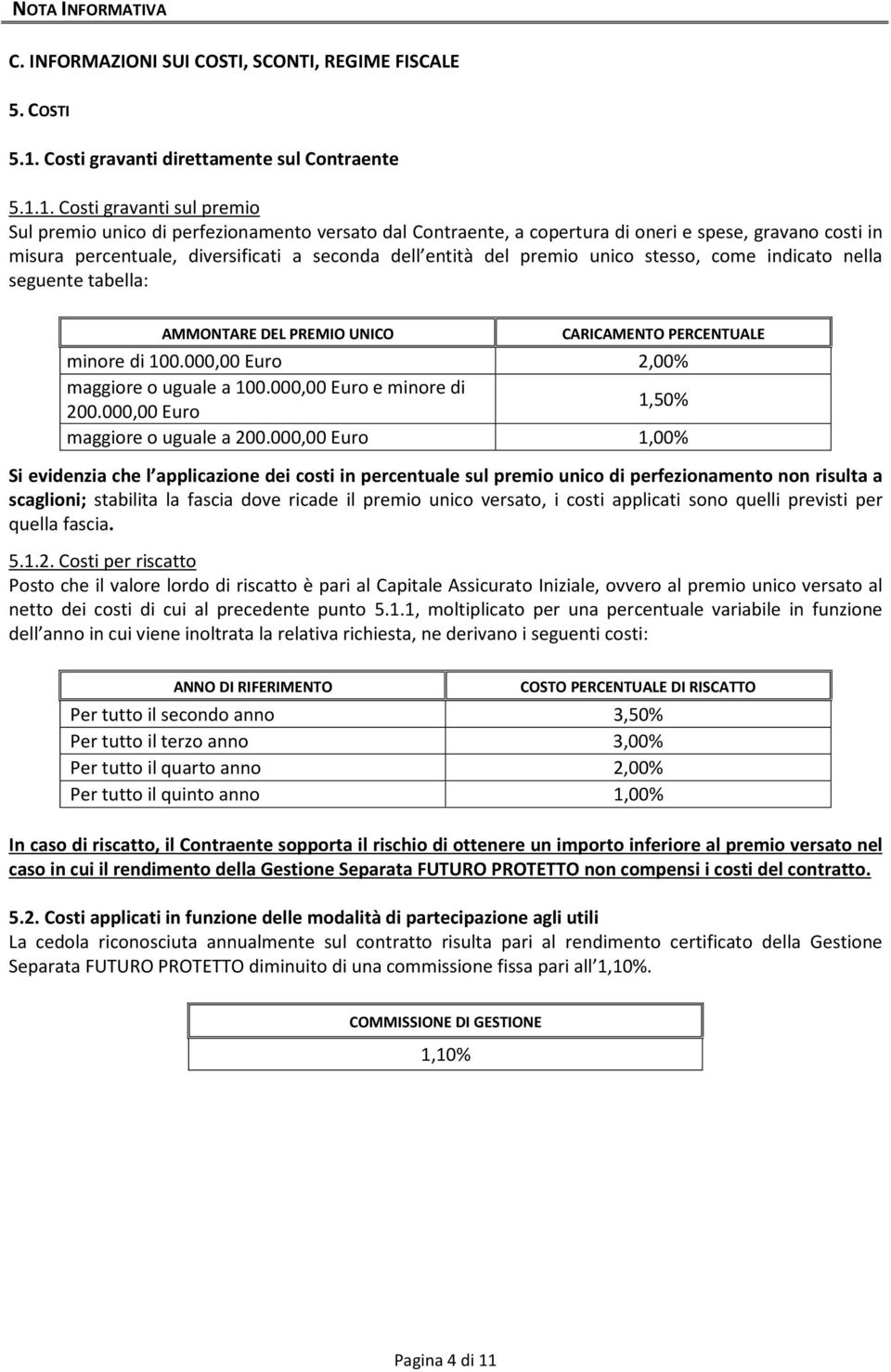 1. Costi gravanti sul premio Sul premio unico di perfezionamento versato dal Contraente, a copertura di oneri e spese, gravano costi in misura percentuale, diversificati a seconda dell entità del