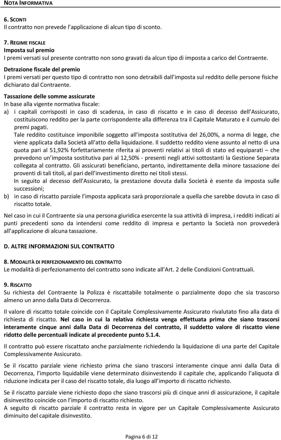 Detrazione fiscale del premio I premi versati per questo tipo di contratto non sono detraibili dall imposta sul reddito delle persone fisiche dichiarato dal Contraente.