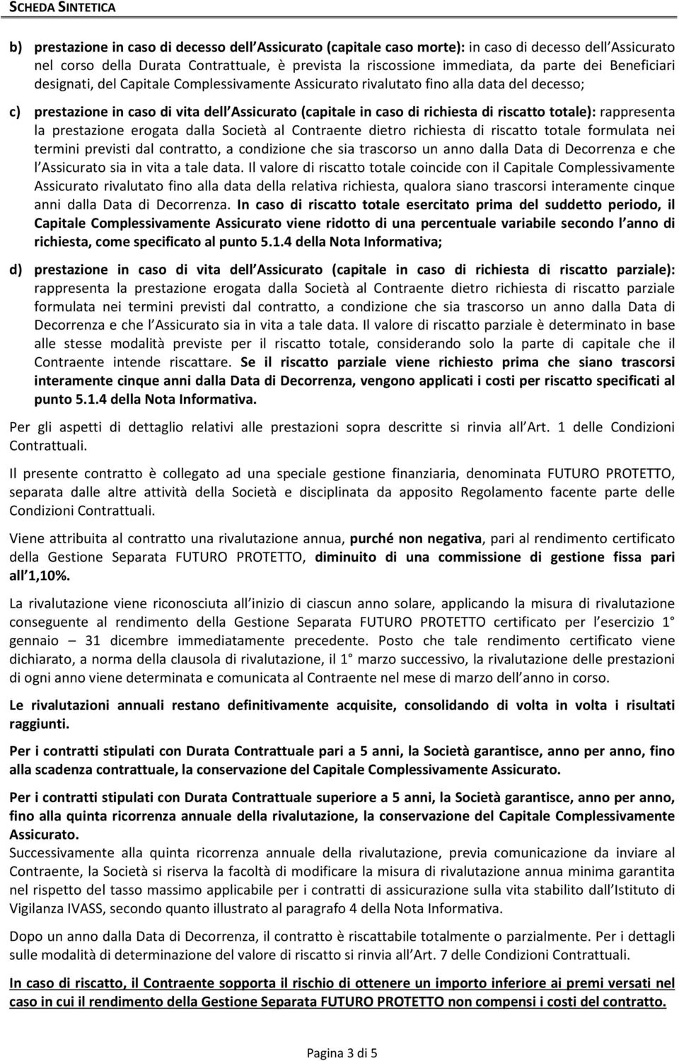 riscatto totale): rappresenta la prestazione erogata dalla Società al Contraente dietro richiesta di riscatto totale formulata nei termini previsti dal contratto, a condizione che sia trascorso un