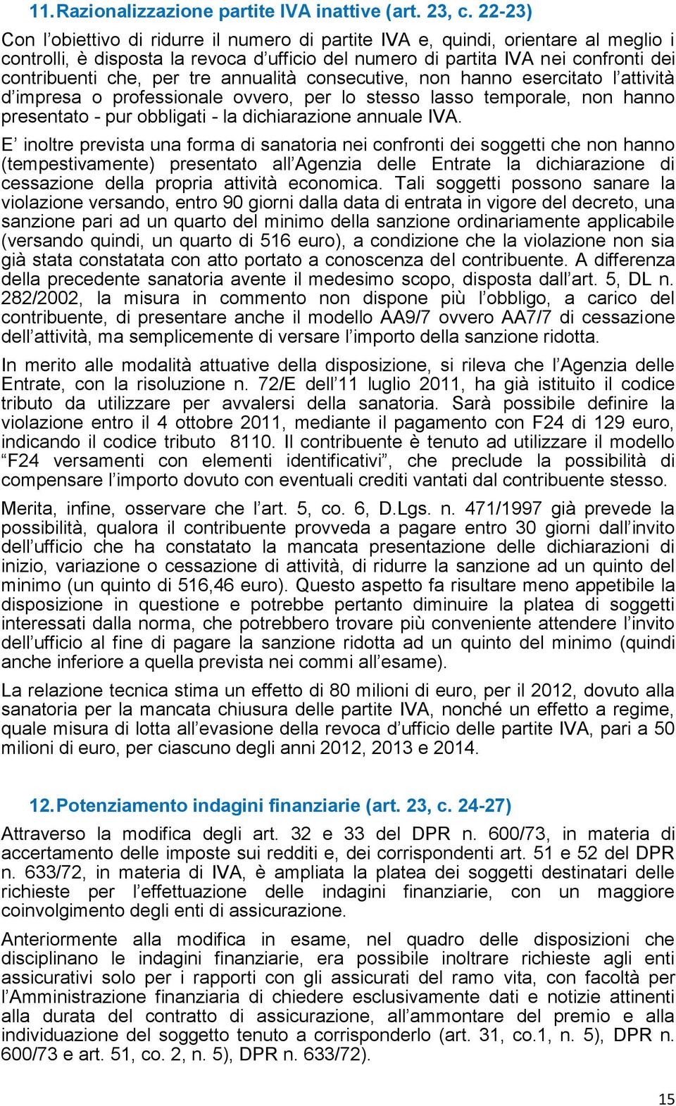 tre annualità consecutive, non hanno esercitato l attività d impresa o professionale ovvero, per lo stesso lasso temporale, non hanno presentato - pur obbligati - la dichiarazione annuale IVA.