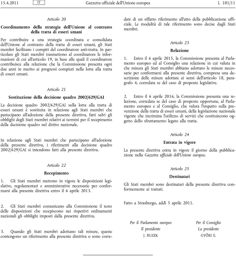 In particolare gli Stati membri trasmettono al coordinatore le informazioni di cui all articolo 19, in base alle quali il coordinatore contribuisce alla relazione che la Commissione presenta ogni due