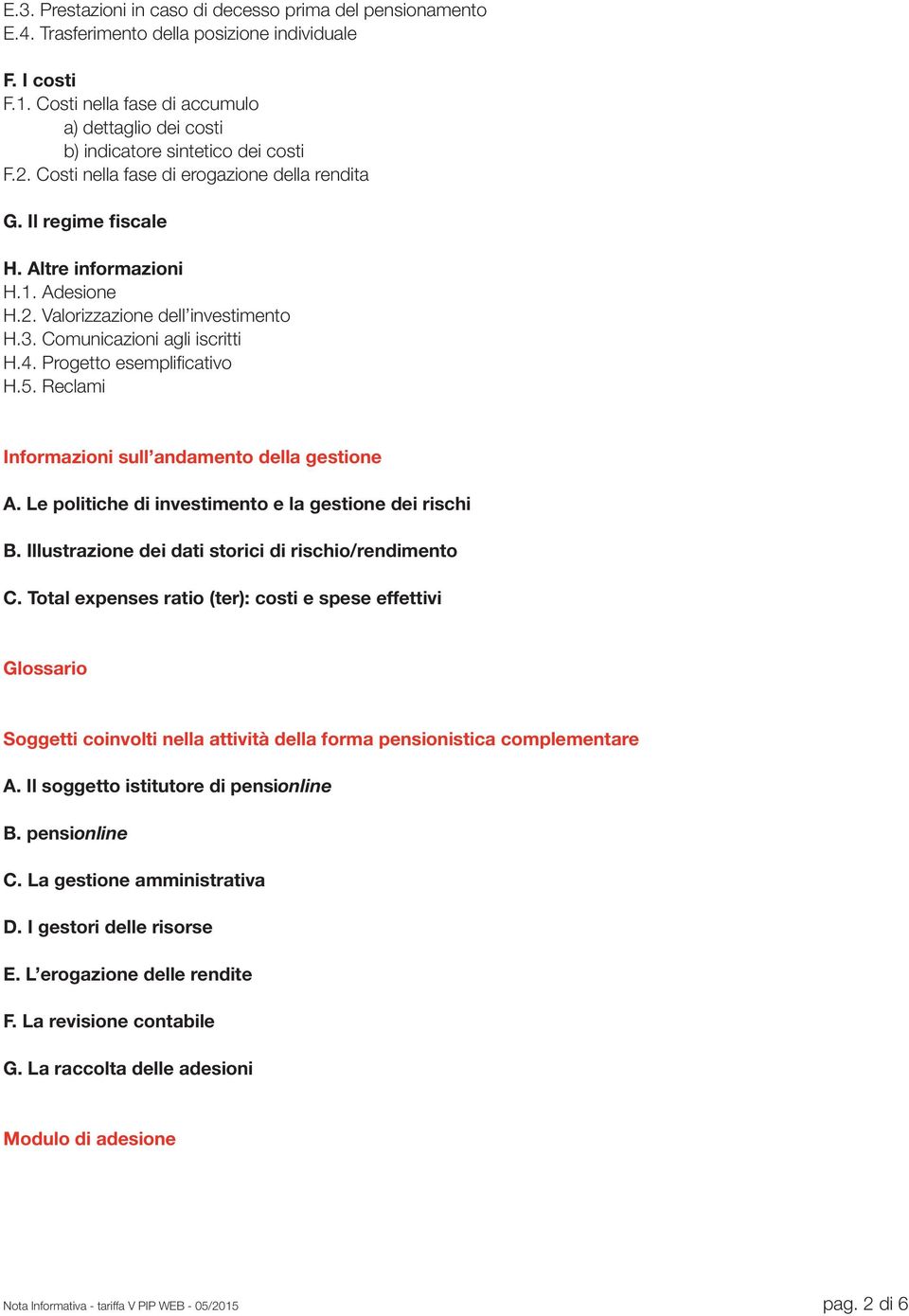 3. Comunicazioni agli iscritti H.4. Progetto esemplificativo H.5. Reclami Informazioni sull andamento della gestione A. Le politiche di investimento e la gestione dei rischi B.