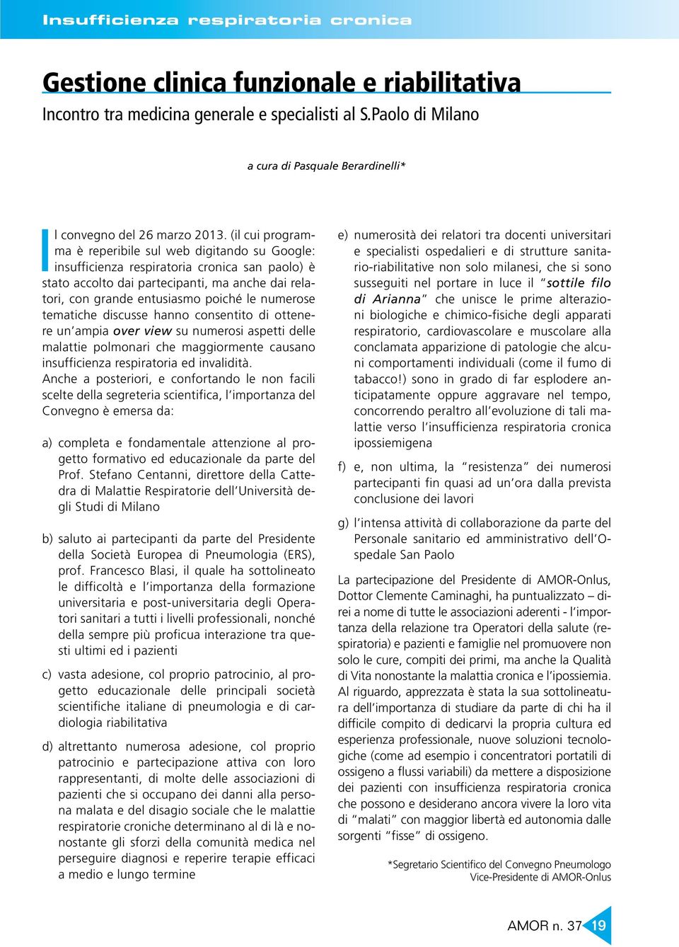 (il cui programma è reperibile sul web digitando su Google: insufficienza respiratoria cronica san paolo) è stato accolto dai partecipanti, ma anche dai relatori, con grande entusiasmo poiché le