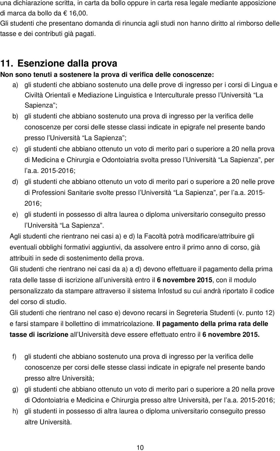 Esenzione dalla prova Non sono tenuti a sostenere la prova di verifica delle conoscenze: a) gli studenti che abbiano sostenuto una delle prove di ingresso per i corsi di Lingua e Civiltà Orientali e