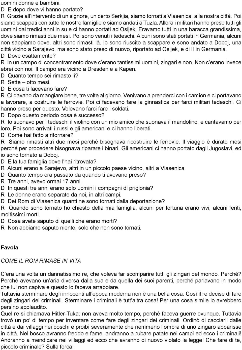 Eravamo tutti in una baracca grandissima, dove siamo rimasti due mesi. Poi sono venuti i tedeschi. Alcuni sono stati portati in Germania, alcuni non sappiamo dove, altri sono rimasti là.