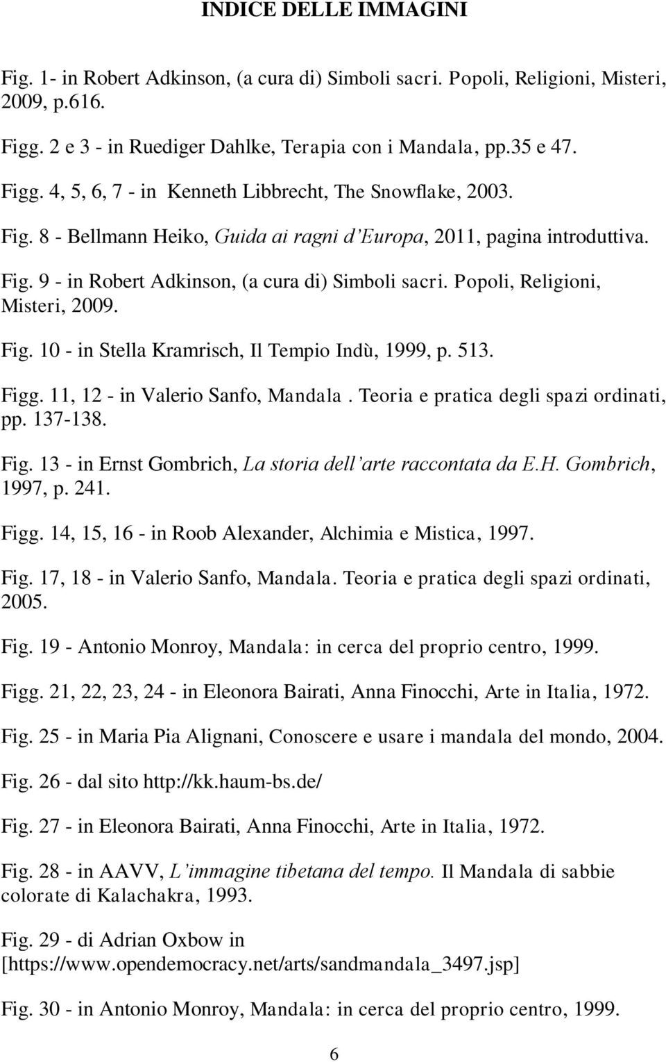 513. Figg. 11, 12 - in Valerio Sanfo, Mandala. Teoria e pratica degli spazi ordinati, pp. 137-138. Fig. 13 - in Ernst Gombrich, La storia dell arte raccontata da E.H. Gombrich, 1997, p. 241. Figg. 14, 15, 16 - in Roob Alexander, Alchimia e Mistica, 1997.