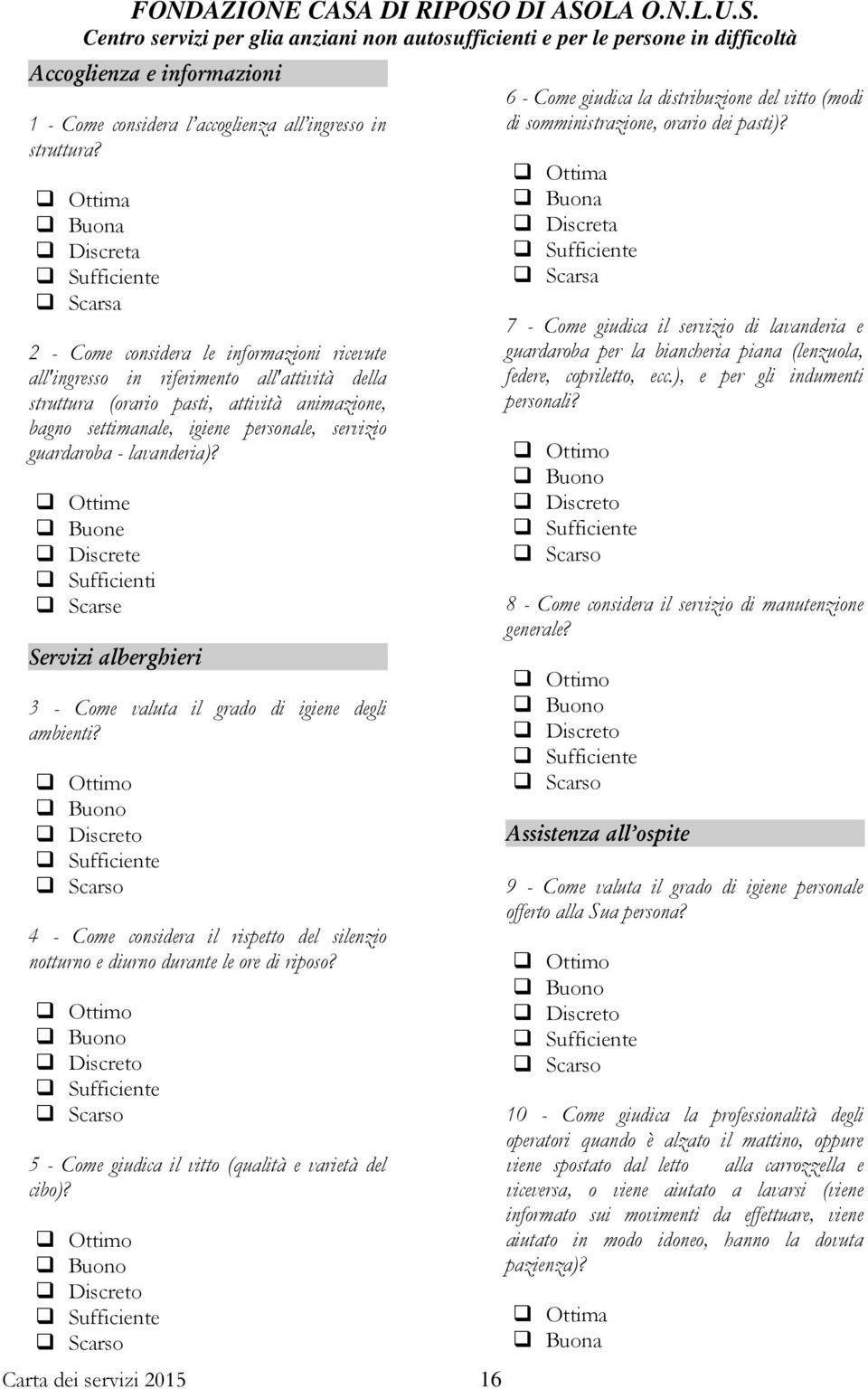 igiene personale, servizio guardaroba - lavanderia)? Ottime Buone Discrete Sufficienti Scarse Servi"i aberghieri 3 - Come valuta il grado di igiene degli ambienti?