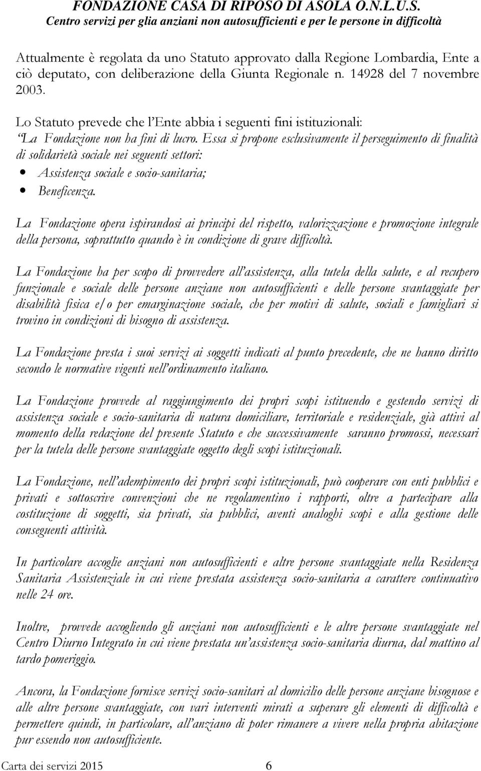 Essa si propone esclusivamente il perseguimento di finalità di solidarietà sociale nei seguenti settori: Assistenza sociale e socio-sanitaria; Beneficenza.