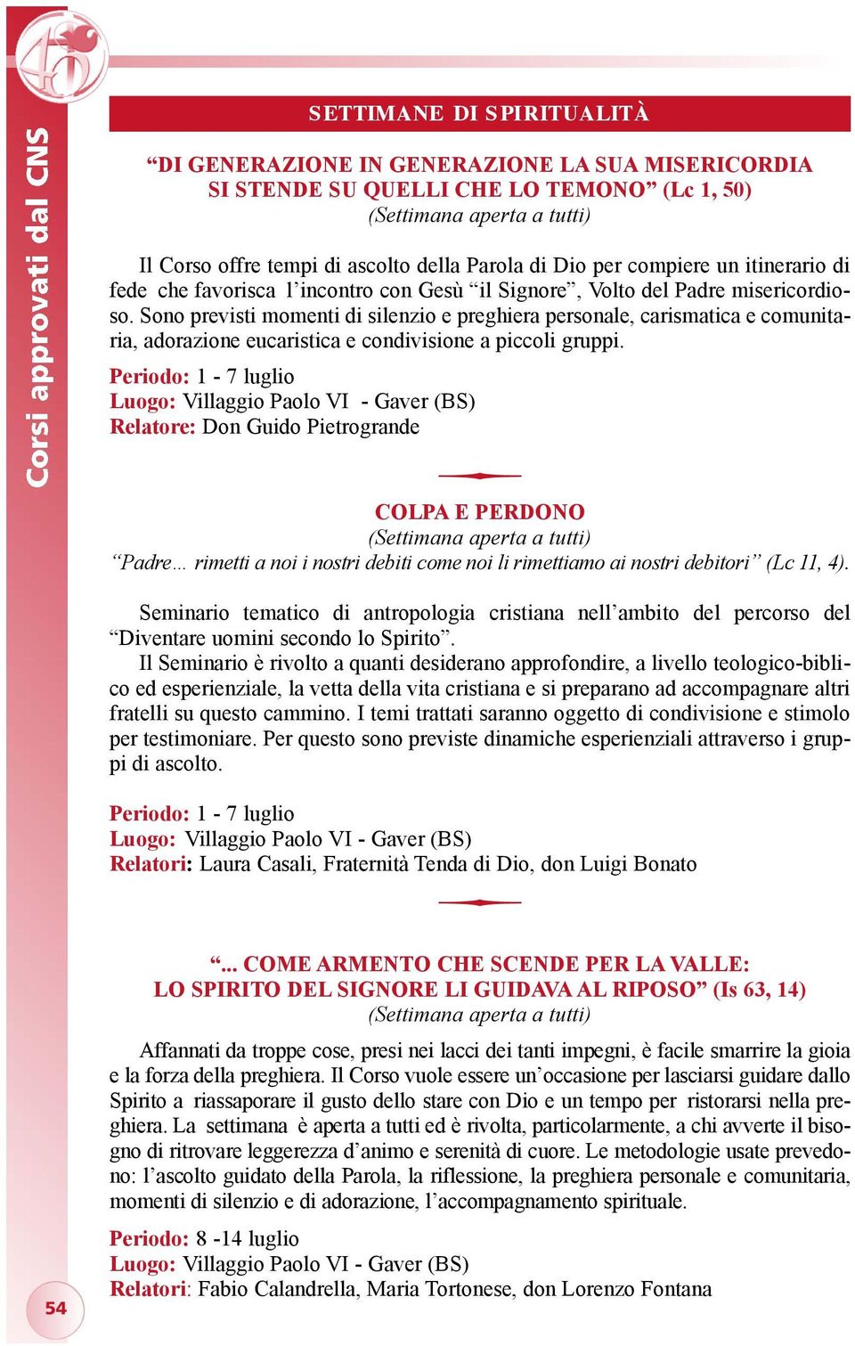 Sono previsti momenti di silenzio e preghiera personale, carismatica e comunitaria, adorazione eucaristica e condivisione a piccoli gruppi.