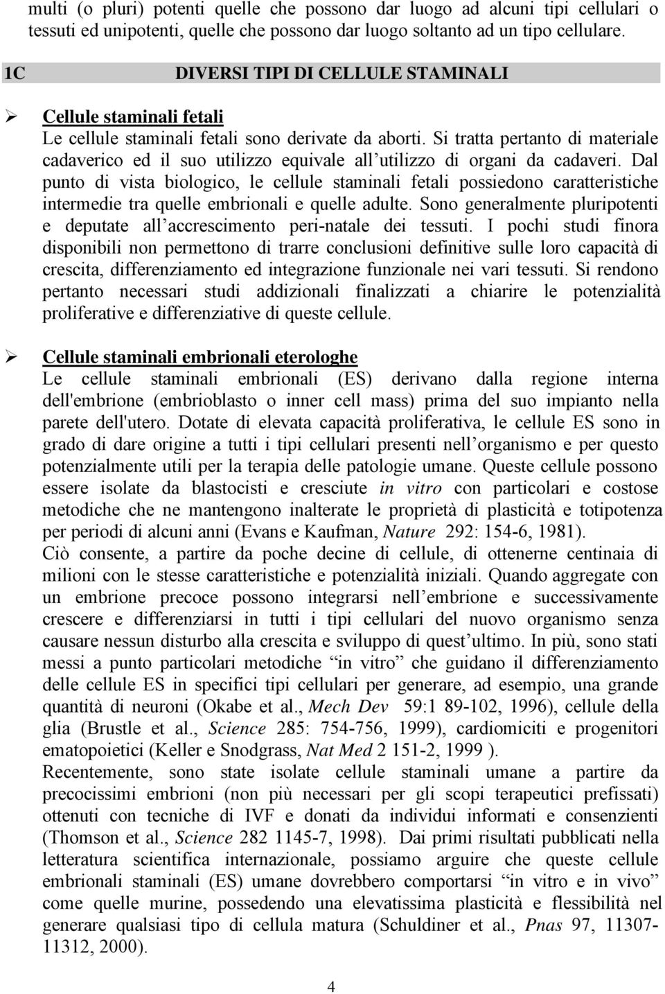 Si tratta pertanto di materiale cadaverico ed il suo utilizzo equivale all utilizzo di organi da cadaveri.