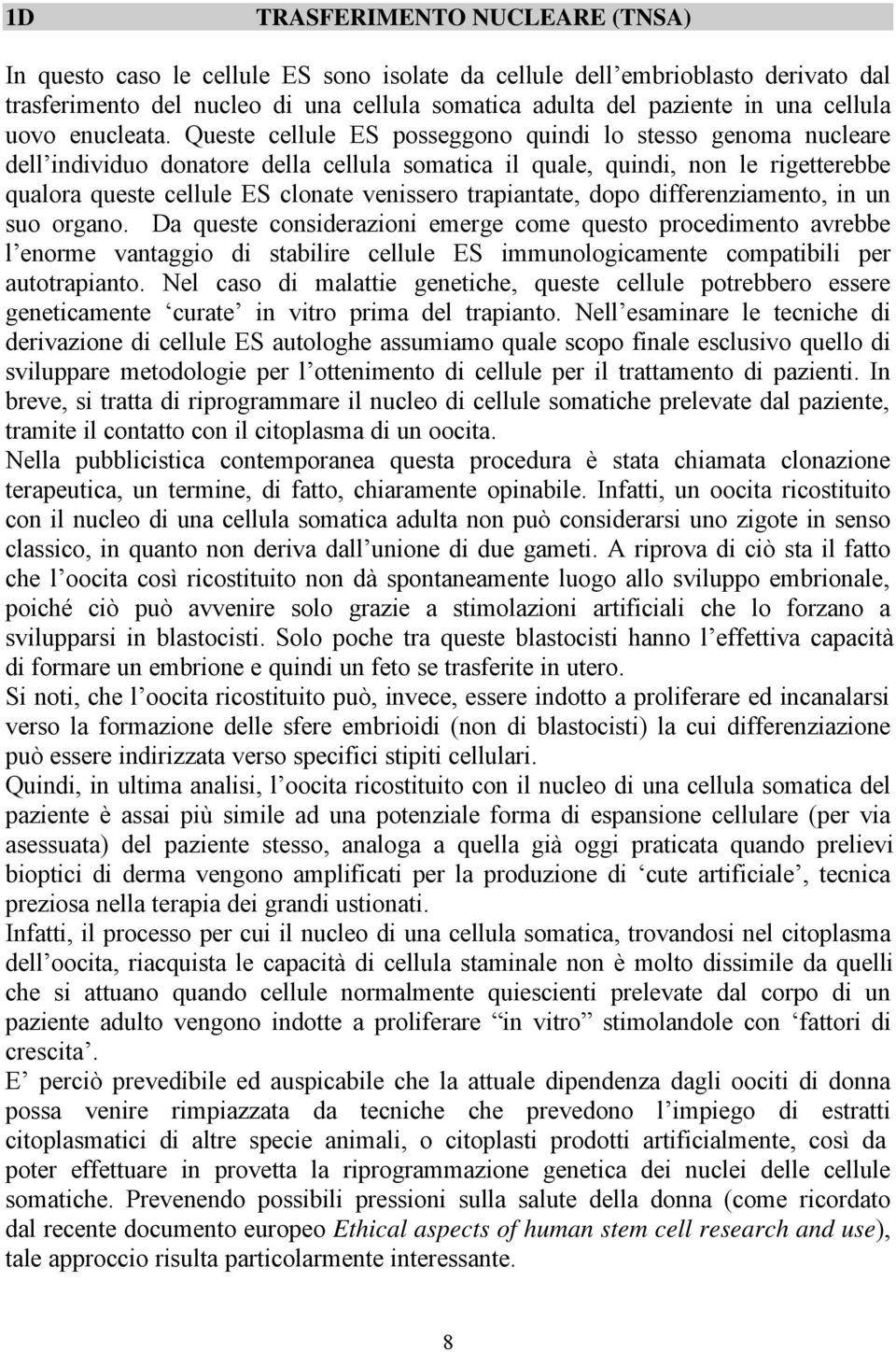 Queste cellule ES posseggono quindi lo stesso genoma nucleare dell individuo donatore della cellula somatica il quale, quindi, non le rigetterebbe qualora queste cellule ES clonate venissero