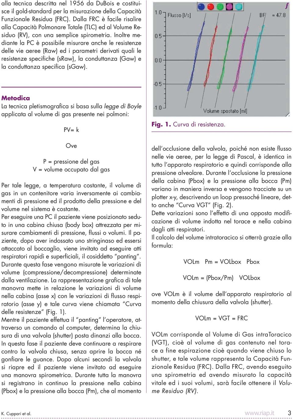 Inoltre mediante la PC è possibile misurare anche le resistenze delle vie aeree (Raw) ed i parametri derivati quali le resistenze specifiche (sraw), la conduttanza (Gaw) e la conduttanza specifica