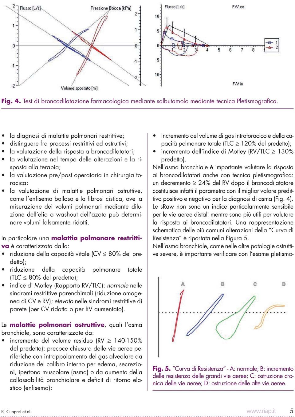 risposta alla terapia; la valutazione pre/post operatoria in chirurgia toracica; la valutazione di malattie polmonari ostruttive, come l enfisema bolloso e la fibrosi cistica, ove la misurazione dei