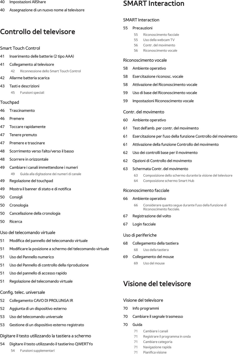 rapidamente 47 Tenere premuto 47 Premere e trascinare 48 Scorrimento verso l'alto/verso il basso 48 Scorrere in orizzontale 49 Cambiare i canali immettendone i numeri 49 Guida alla digitazione dei