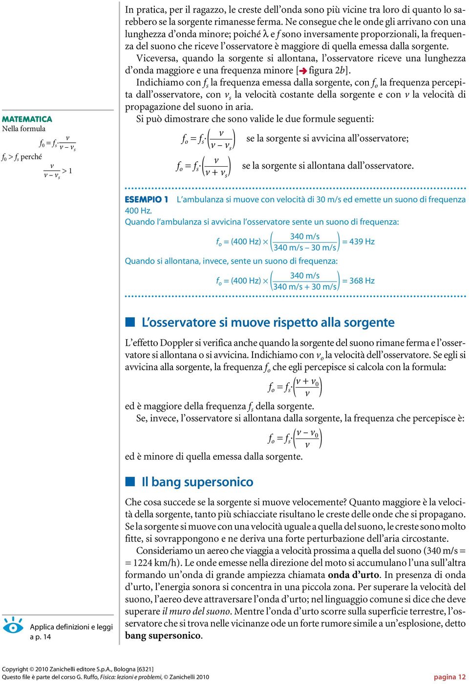 sorgente. Viceversa, quando la sorgente si allontana, l osservatore riceve una lunghezza d onda maggiore e una frequenza minore [ figura 2b].