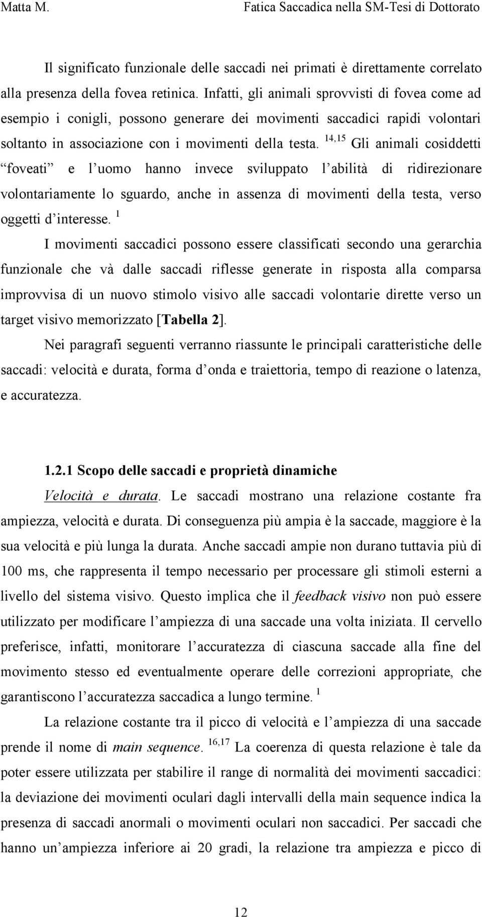 14,15 Gli animali cosiddetti foveati e l uomo hanno invece sviluppato l abilità di ridirezionare volontariamente lo sguardo, anche in assenza di movimenti della testa, verso oggetti d interesse.