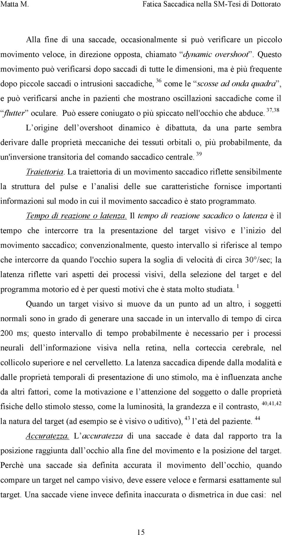 pazienti che mostrano oscillazioni saccadiche come il flutter oculare. Può essere coniugato o più spiccato nell'occhio che abduce.