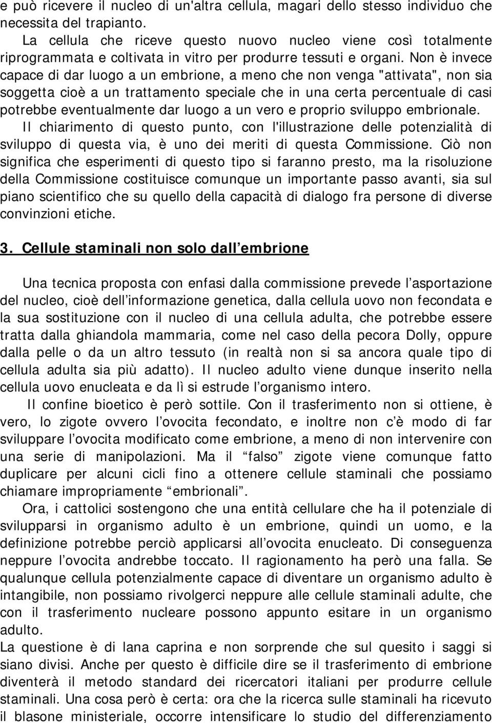 Non è invece capace di dar luogo a un embrione, a meno che non venga "attivata", non sia soggetta cioè a un trattamento speciale che in una certa percentuale di casi potrebbe eventualmente dar luogo