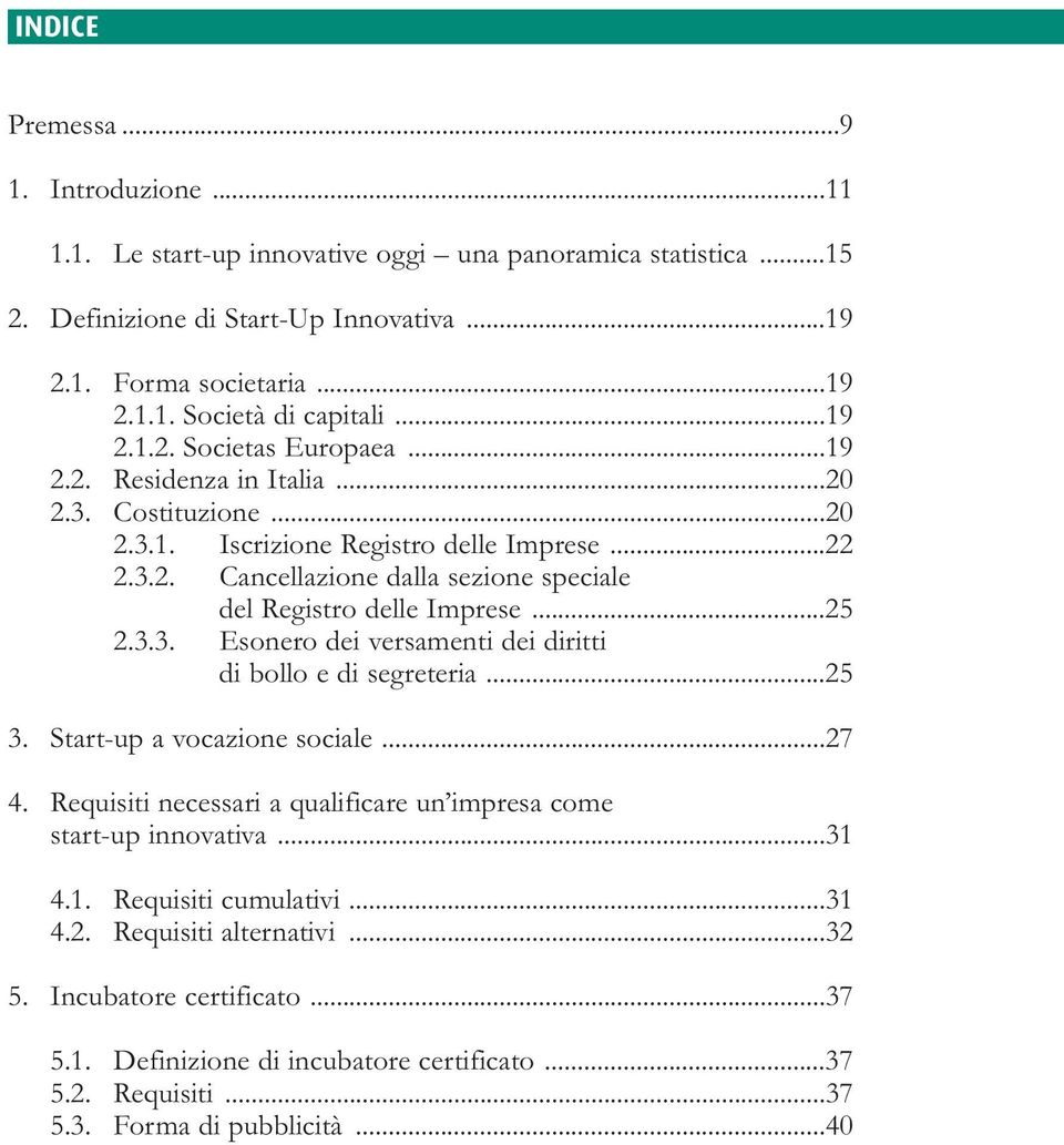 ..25 2.3.3. Esonero dei versamenti dei diritti di bollo e di segreteria...25 3. Start-up a vocazione sociale...27 4. Requisiti necessari a qualificare un impresa come start-up innovativa...31 