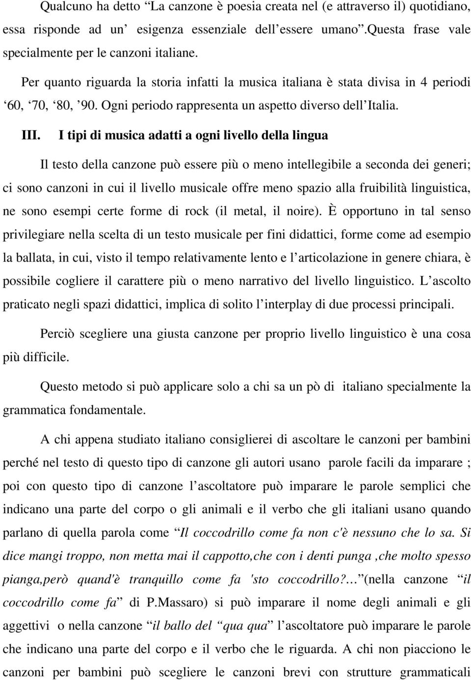 I tipi di musica adatti a ogni livello della lingua Il testo della canzone può essere più o meno intellegibile a seconda dei generi; ci sono canzoni in cui il livello musicale offre meno spazio alla