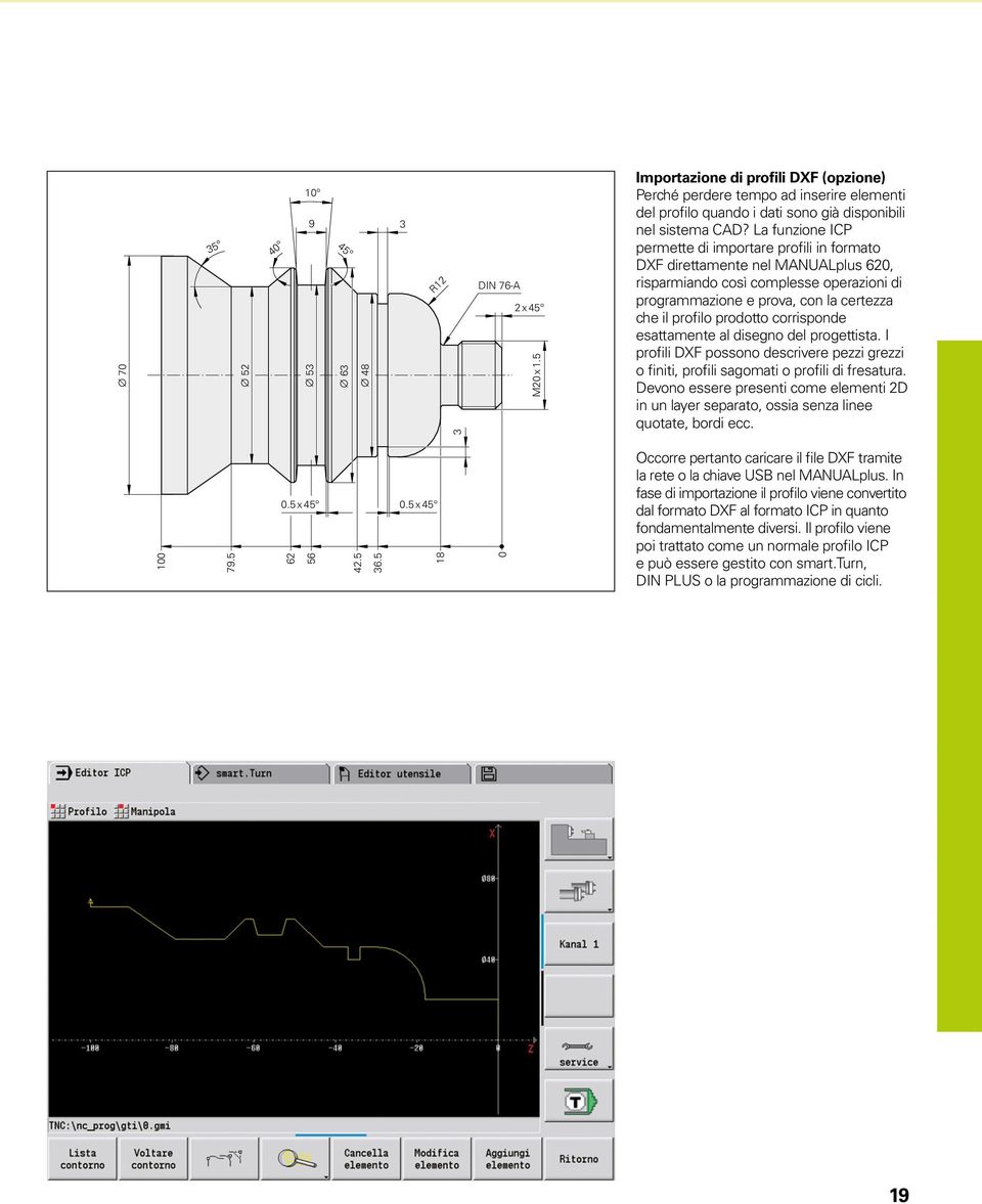 corrisponde esattamente al disegno del progettista. I profili DXF possono descrivere pezzi grezzi o finiti, profili sagomati o profili di fresatura.