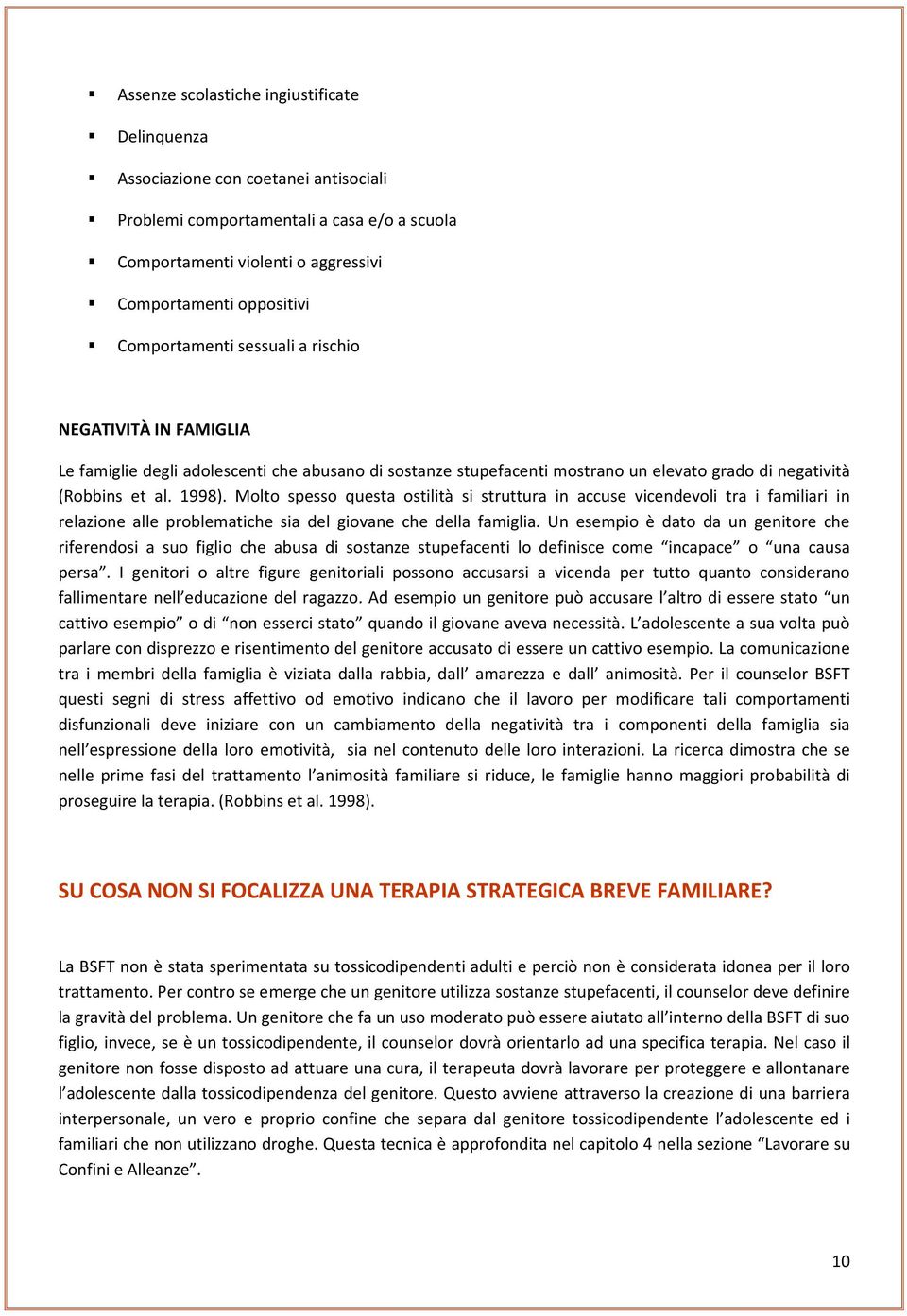 Molto spesso questa ostilità si struttura in accuse vicendevoli tra i familiari in relazione alle problematiche sia del giovane che della famiglia.