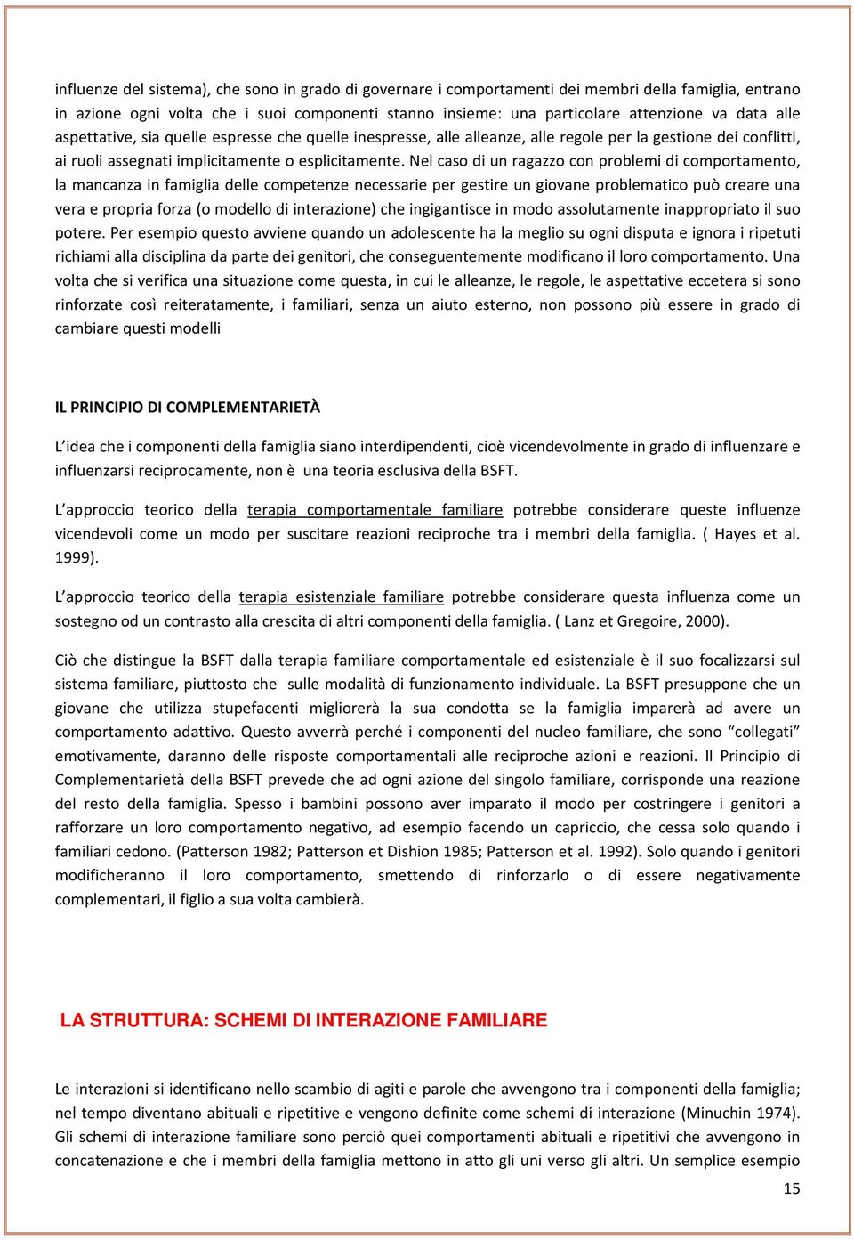 Nel caso di un ragazzo con problemi di comportamento, la mancanza in famiglia delle competenze necessarie per gestire un giovane problematico può creare una vera e propria forza (o modello di