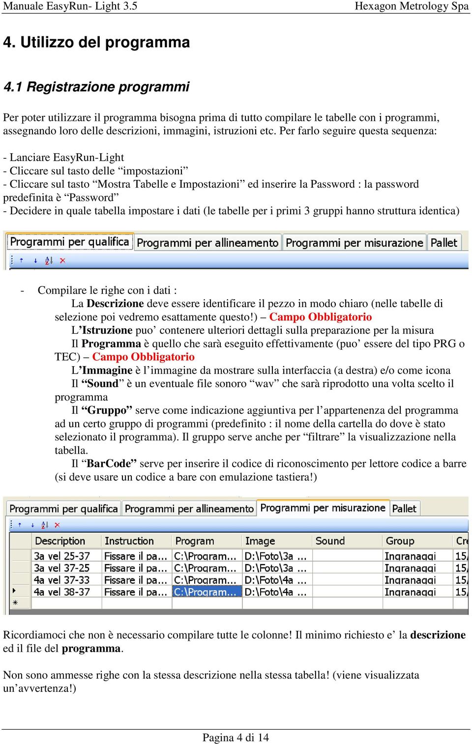 Per farlo seguire questa sequenza: - Lanciare EasyRun-Light - Cliccare sul tasto delle impostazioni - Cliccare sul tasto Mostra Tabelle e Impostazioni ed inserire la Password : la password