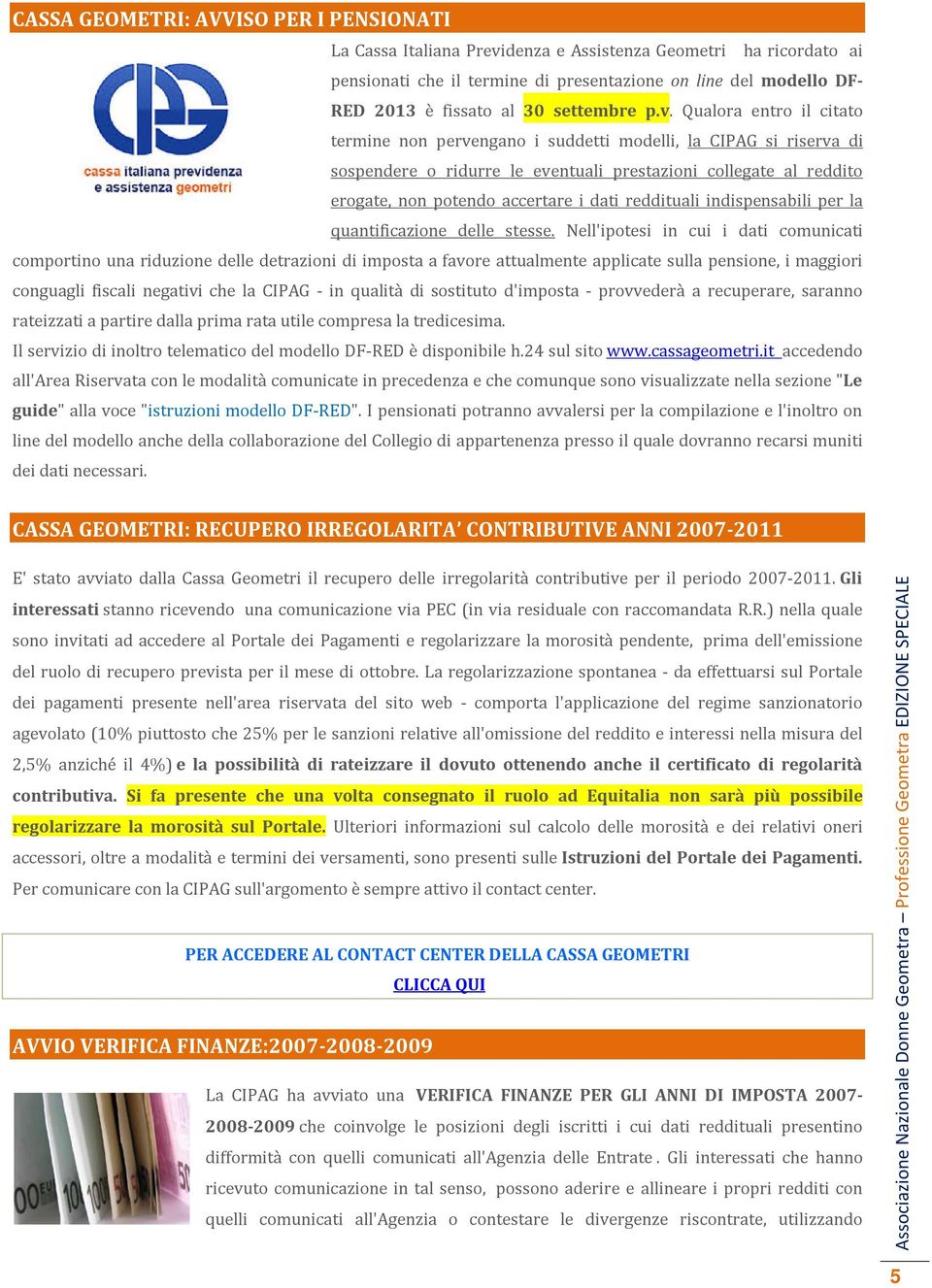 Qualora entro il citato termine non pervengano i suddetti modelli, la CIPAG si riserva di sospendere o ridurre le eventuali prestazioni collegate al reddito erogate, non potendo accertare i dati