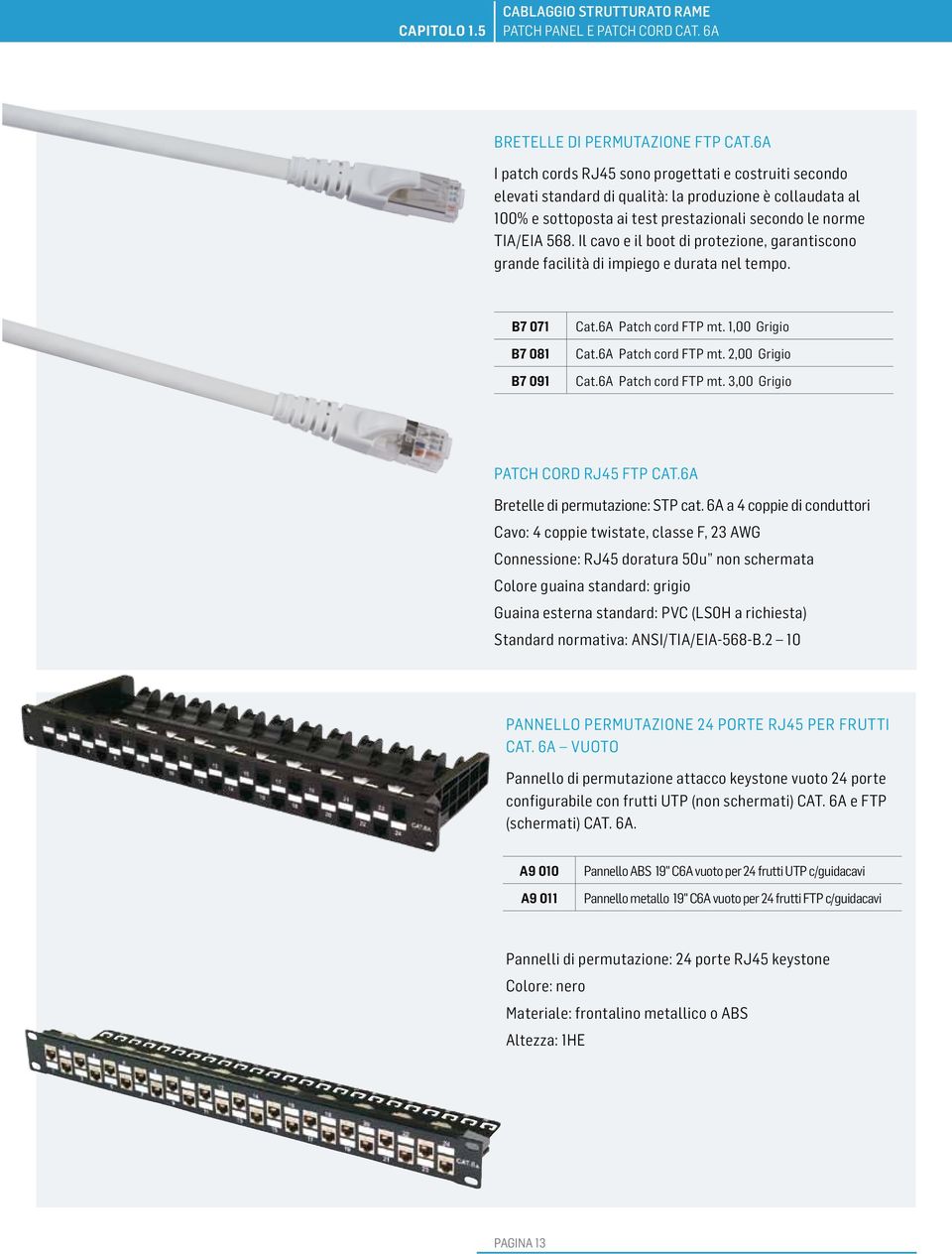 Il cavo e il boot di protezione, garantiscono grande facilità di impiego e durata nel tempo. B7 071 Cat.6A Patch cord FTP mt. 1,00 Grigio B7 081 Cat.6A Patch cord FTP mt. 2,00 Grigio B7 091 Cat.