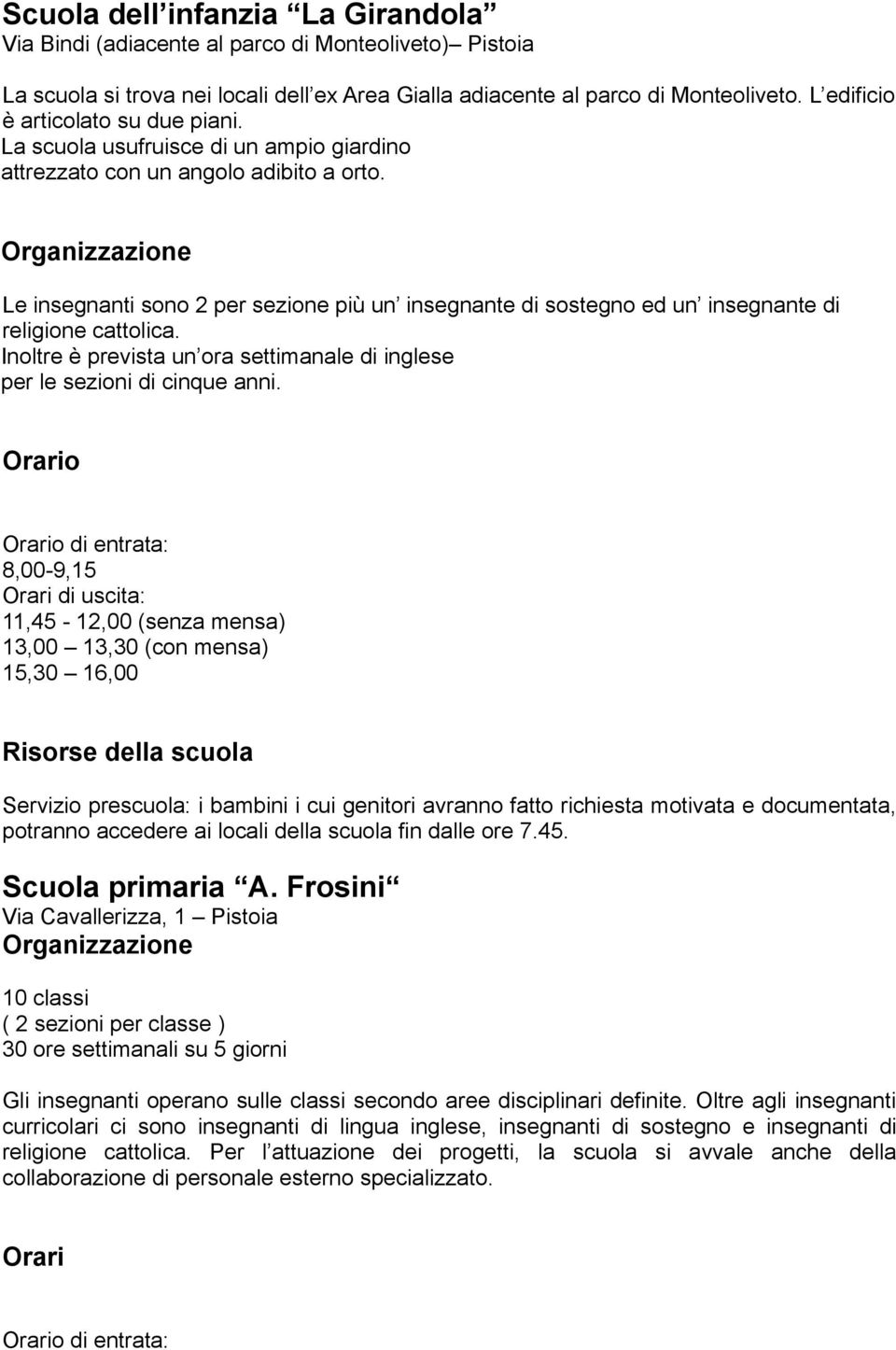 Organizzazione Le insegnanti sono 2 per sezione più un insegnante di sostegno ed un insegnante di religione cattolica. Inoltre è prevista un ora settimanale di inglese per le sezioni di cinque anni.