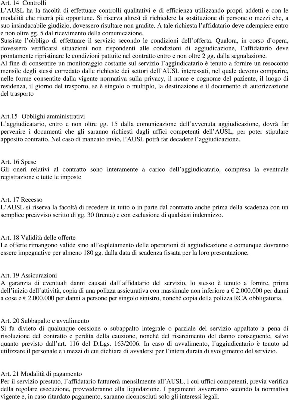 A tale richiesta l affidatario deve adempiere entro e non oltre gg. 5 dal ricevimento della comunicazione. Sussiste l obbligo di effettuare il servizio secondo le condizioni dell offerta.