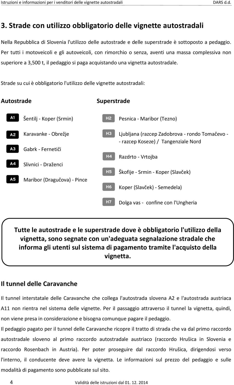 Strade su cui è obbligatorio l'utilizzo delle vignette autostradali: Autostrade Superstrade A1 Šentilj - Koper (Srmin) H2 Pesnica - Maribor (Tezno) A2 A3 A4 A5 Karavanke - Obrežje H3 Ljubljana