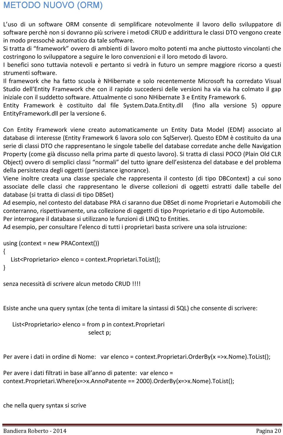 Si tratta di framework ovvero di ambienti di lavoro molto potenti ma anche piuttosto vincolanti che costringono lo sviluppatore a seguire le loro convenzioni e il loro metodo di lavoro.