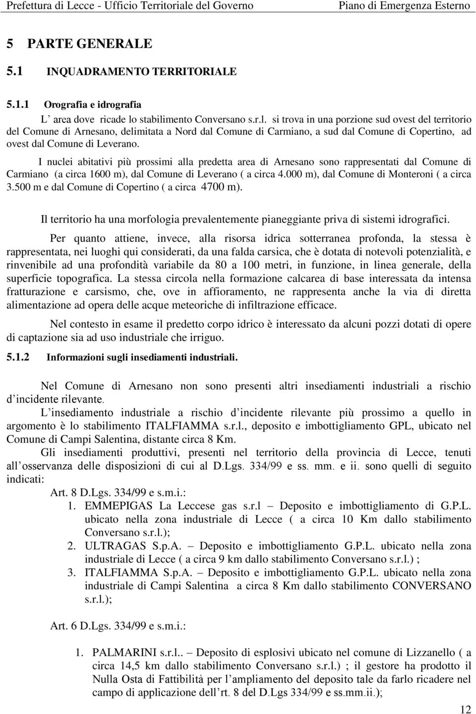 I nuclei abitativi più prossimi alla predetta area di Arnesano sono rappresentati dal Comune di Carmiano (a circa 1600 m), dal Comune di Leverano ( a circa 4.