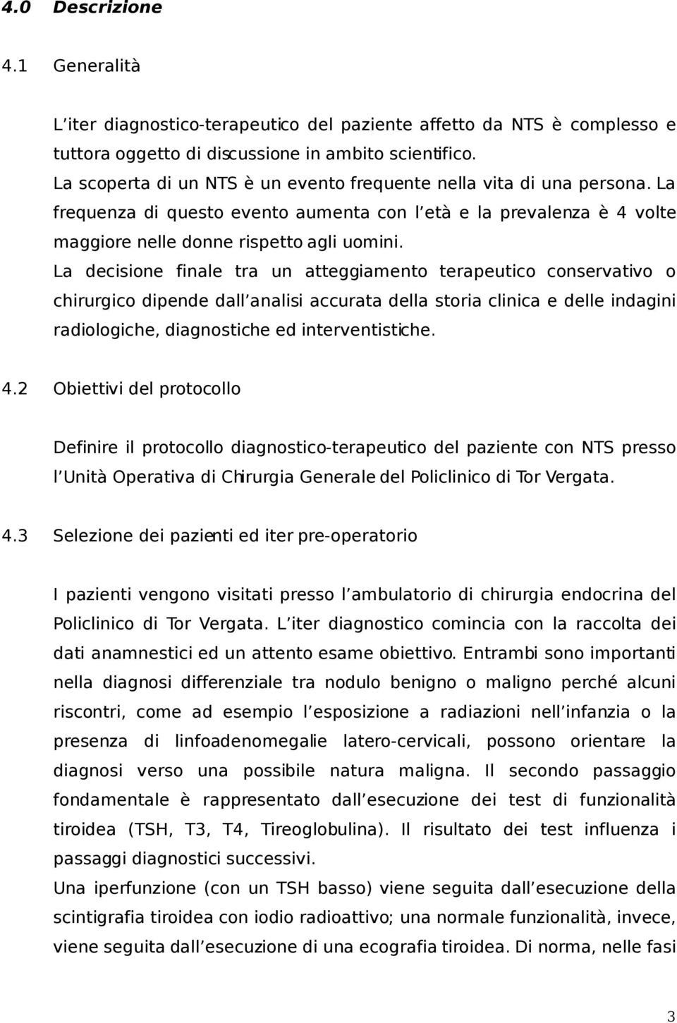 La decisione finale tra un atteggiamento terapeutico conservativo o chirurgico dipende dall analisi accurata della storia clinica e delle indagini radiologiche, diagnostiche ed interventistiche. 4.