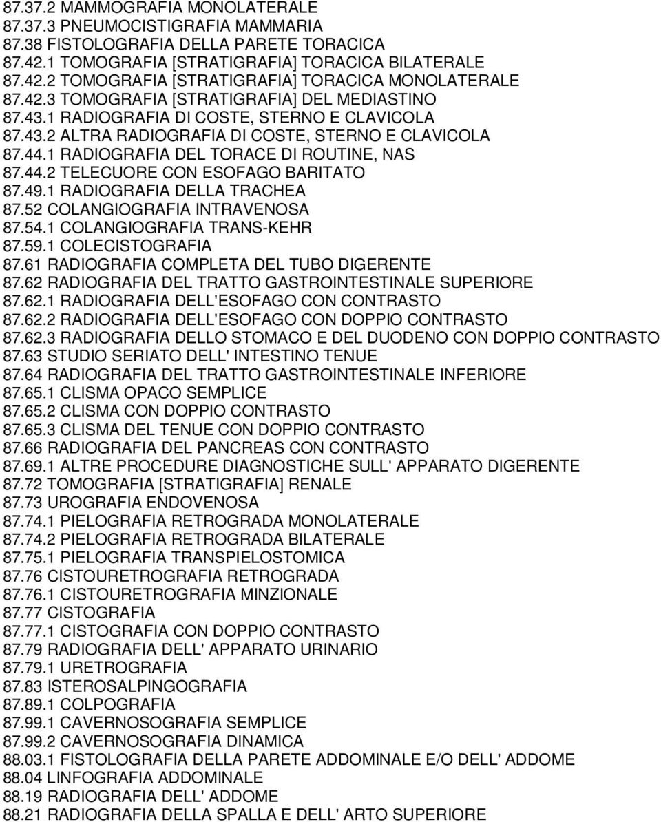 44.2 TELECUORE CON ESOFAGO BARITATO 87.49.1 RADIOGRAFIA DELLA TRACHEA 87.52 COLANGIOGRAFIA INTRAVENOSA 87.54.1 COLANGIOGRAFIA TRANS-KEHR 87.59.1 COLECISTOGRAFIA 87.