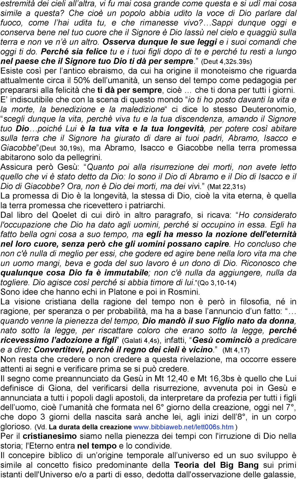 Sappi dunque oggi e conserva bene nel tuo cuore che il Signore è Dio lassù nel cielo e quaggiù sulla terra e non ve n è un altro. Osserva dunque le sue leggi e i suoi comandi che oggi ti do.