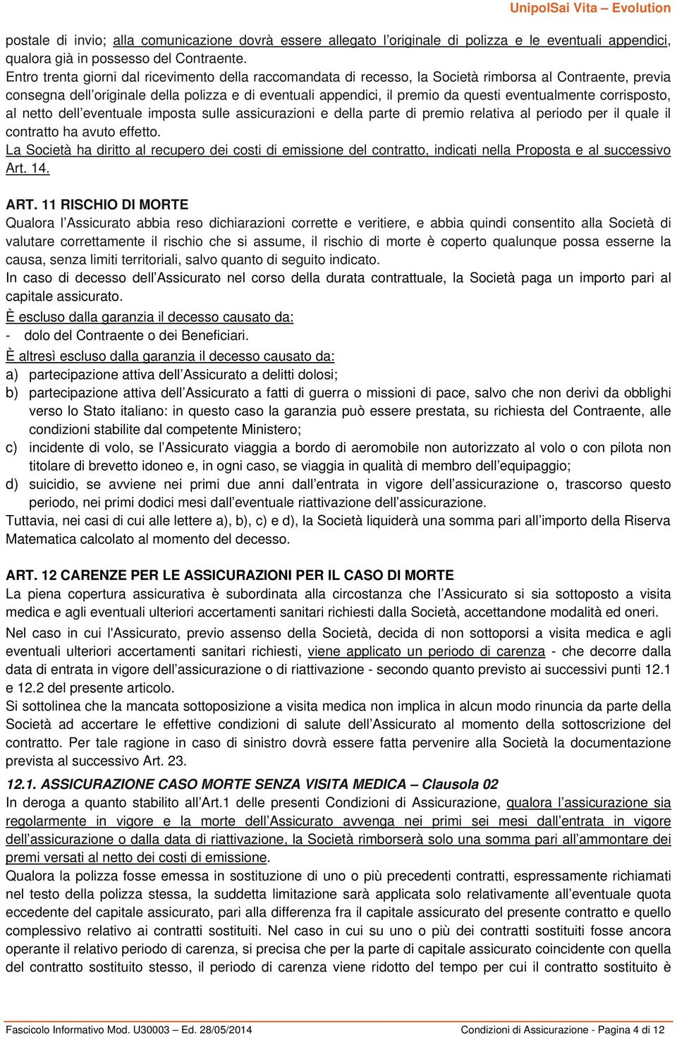 eventualmente corrisposto, al netto dell eventuale imposta sulle assicurazioni e della parte di premio relativa al periodo per il quale il contratto ha avuto effetto.