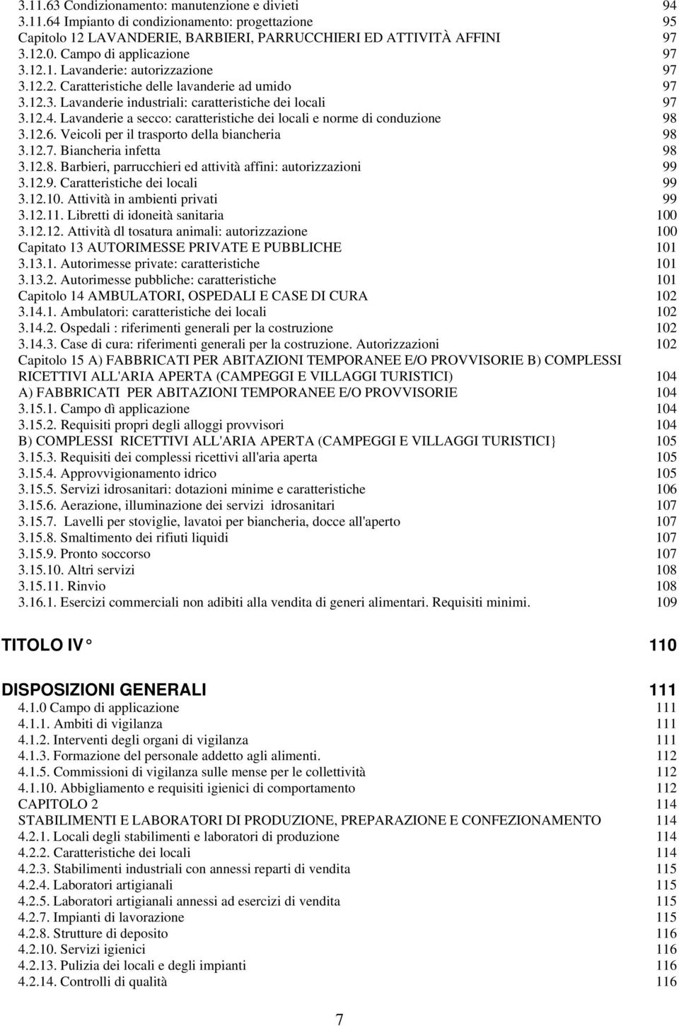 Lavanderie a secco: caratteristiche dei locali e norme di conduzione 98 3.12.6. Veicoli per il trasporto della biancheria 98 3.12.7. Biancheria infetta 98 3.12.8. Barbieri, parrucchieri ed attività affini: autorizzazioni 99 3.