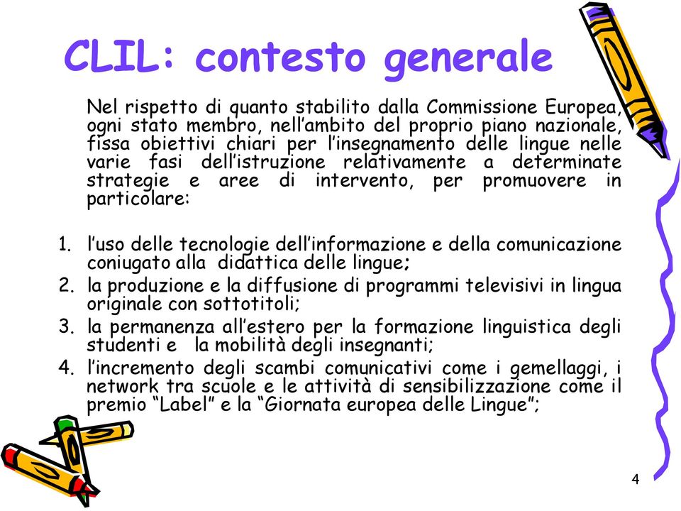 l uso delle tecnologie dell informazione e della comunicazione coniugato alla didattica delle lingue; 2. la produzione e la diffusione di programmi televisivi in lingua originale con sottotitoli; 3.