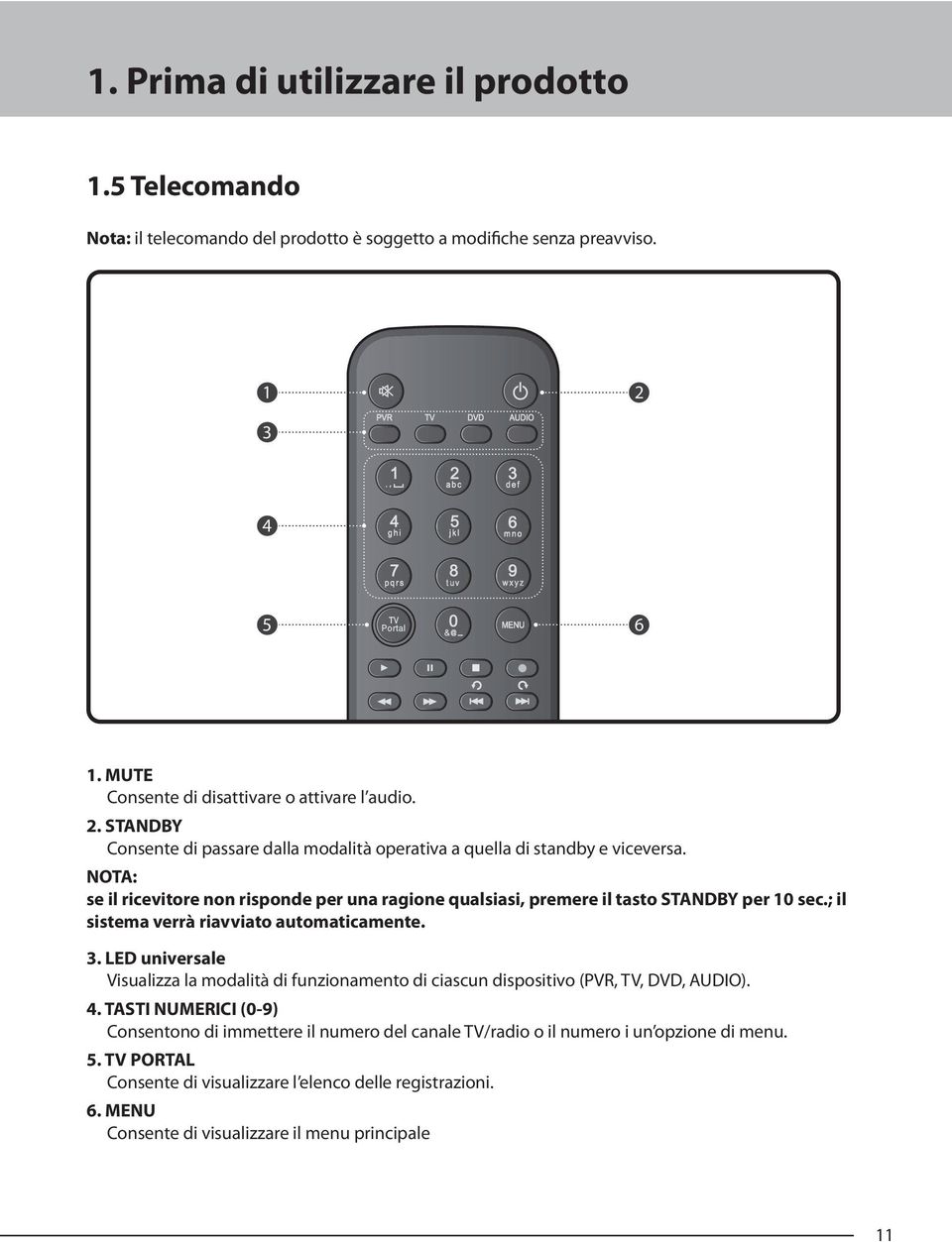 NOTA: se il ricevitore non risponde per una ragione qualsiasi, premere il tasto STANDBY per 10 sec.; il sistema verrà riavviato automaticamente. 3.