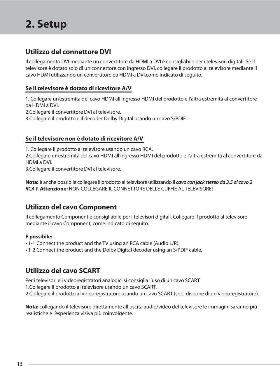 Se il televisore è dotato di ricevitore A/V 1. Collegare un estremità del cavo HDMI all ingresso HDMI del prodotto e l altra estremità al convertitore da HDMI a DVI. 2.