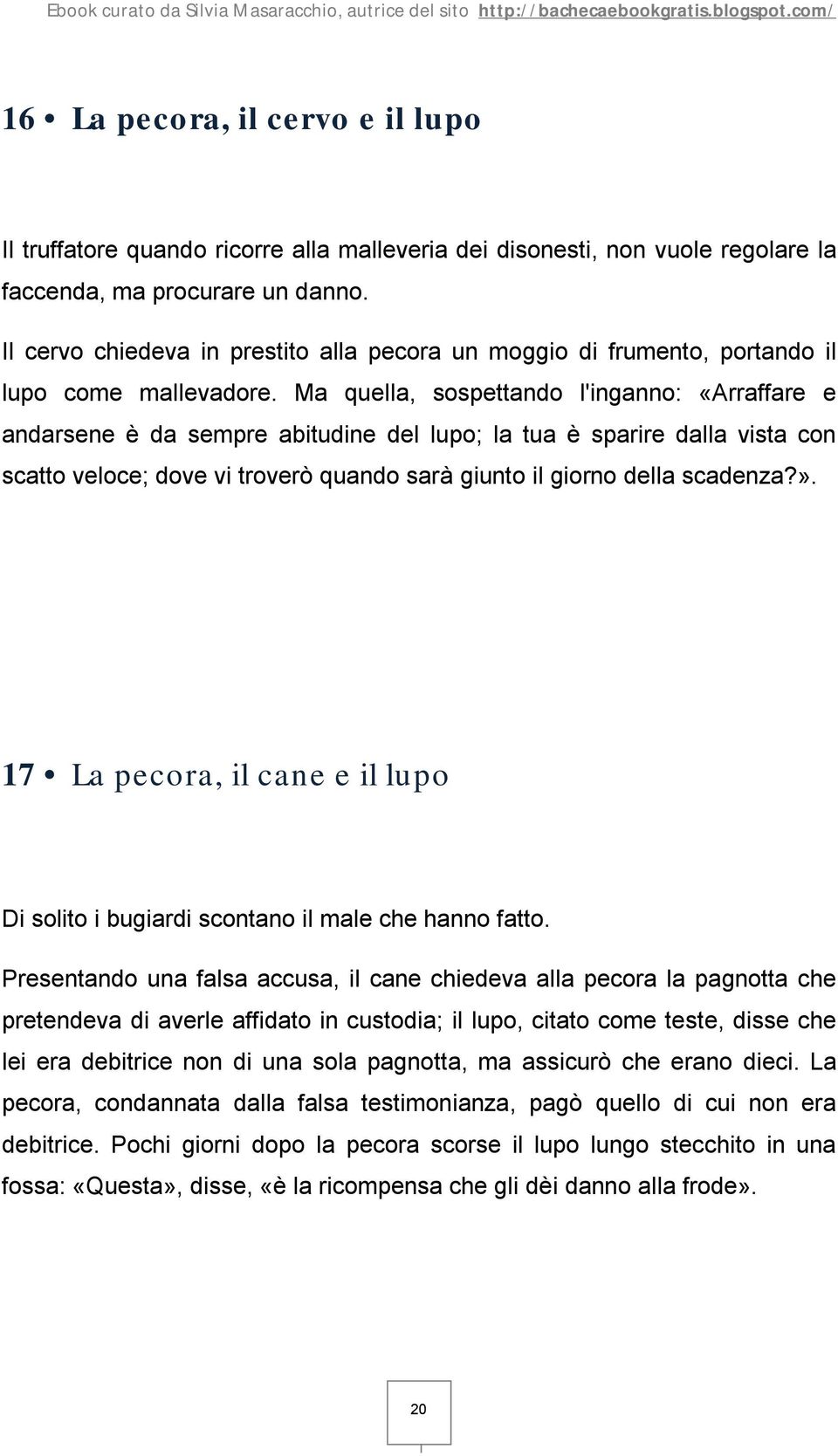 Ma quella, sospettando l'inganno: «Arraffare e andarsene è da sempre abitudine del lupo; la tua è sparire dalla vista con scatto veloce; dove vi troverò quando sarà giunto il giorno della scadenza?».